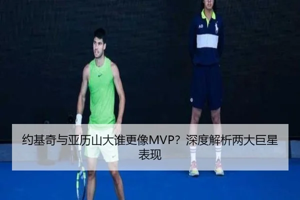 约基奇与亚历山大谁更像MVP？深度解析两大巨星表现